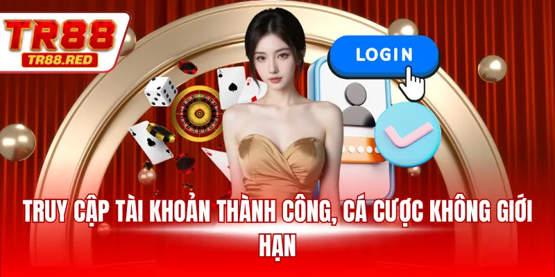Truy cập tài khoản thành công, cá cược không giới hạn